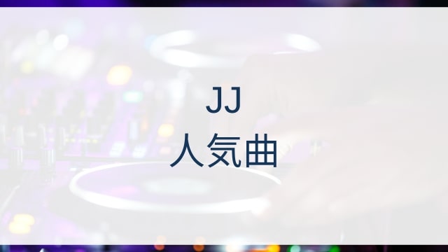 JJ(ジェイジェイ)人気曲ランキングTOP30【2025年7月時点】