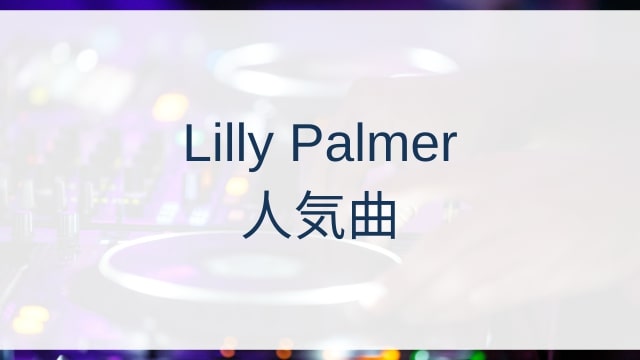 Lilly Palmer(リリー・パーマー)人気曲ランキングTOP30【2025年7月時点】