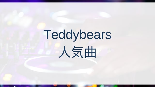 Teddybears(テディベアーズ)人気曲ランキングTOP30【2025年7月時点】