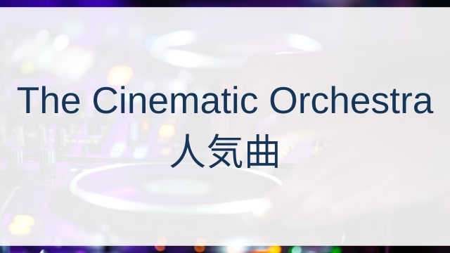 The Cinematic Orchestra(ザ・シネマティック・オーケストラ)人気曲ランキングTOP30【2025年7月時点】
