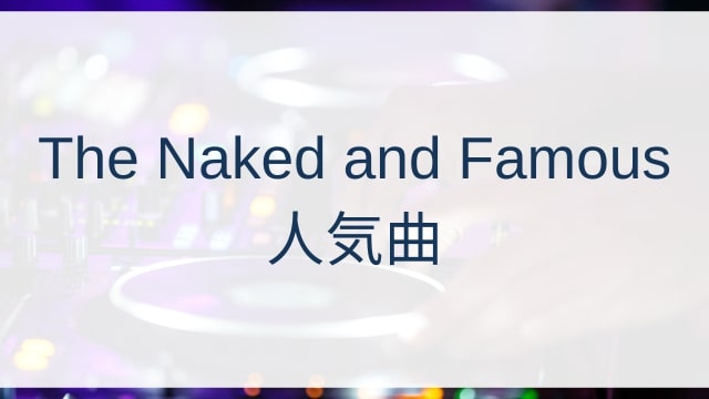 The Naked and Famous(ザ・ネイキッド・アンド・フェイマス)人気曲ランキングTOP30【2025年7月時点】