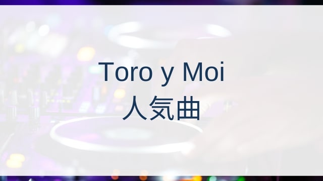 Toro y Moi(トロ・イ・モワ)人気曲ランキングTOP30【2025年7月時点】