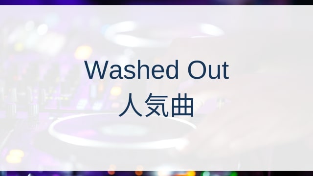 Washed Out(ウォッシュト・アウト)人気曲ランキングTOP30【2025年7月時点】