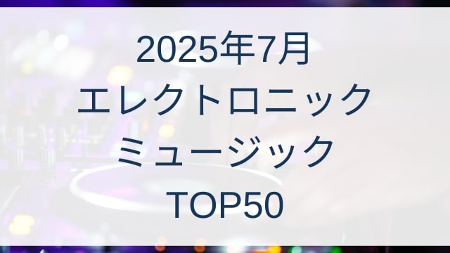 2025年7月EDMエレクトロニックミュージックランキングTOP50