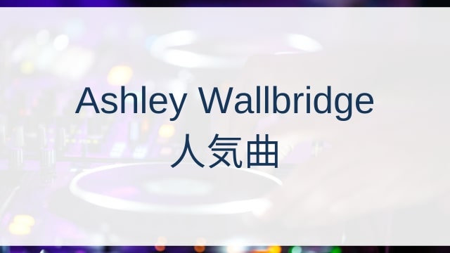 Ashley Wallbridge(アシュリー・ウォールブリッジ)人気曲ランキングTOP30【2025年8月時点】