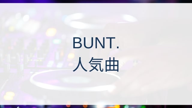 BUNT.(ブント)人気曲ランキングTOP30【2025年8月時点】