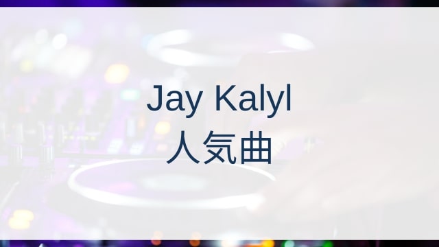Jay Kalyl(ジェイ・カリル)人気曲ランキングTOP30【2025年8月時点】