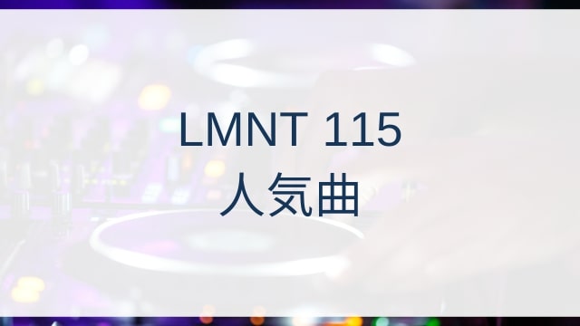 LMNT 115(エルエムエヌティー)人気曲ランキングTOP3【2025年8月時点】