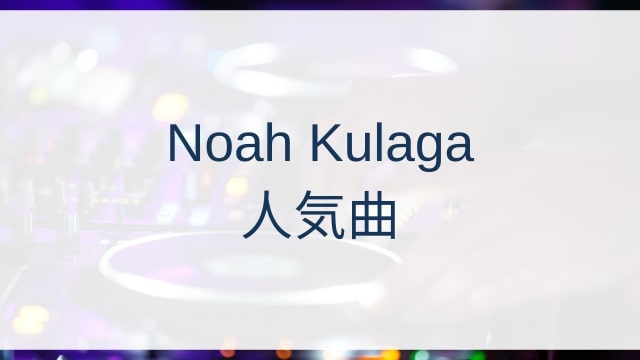 Noah Kulaga(ノア・クラガ)人気曲ランキングTOP21【2025年8月時点】