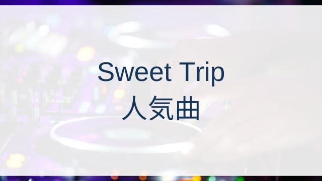 Sweet Trip(スウィート・トリップ)人気曲ランキングTOP30【2025年8月時点】
