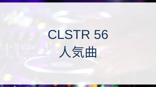 CLSTR 56(クラスター・フィフティシックス)人気曲ランキングTOP6【2025年10月時点】