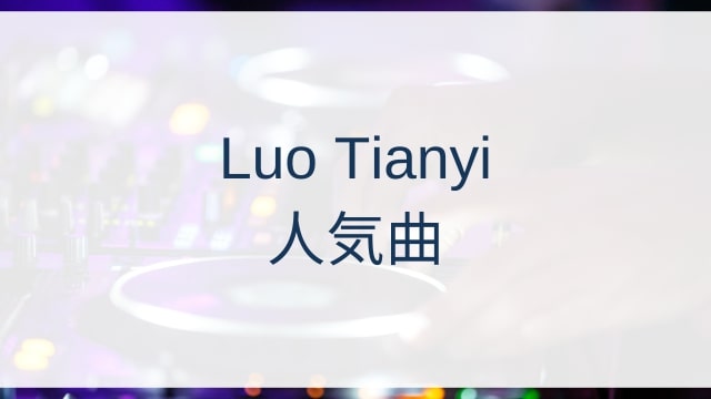 Luo Tianyi(ルォ・テンイ/洛天依)人気曲ランキングTOP10【2025年10月時点】