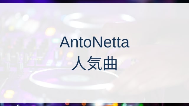AntoNetta(アントネッタ)人気曲ランキングTOP27【2025年11月時点】