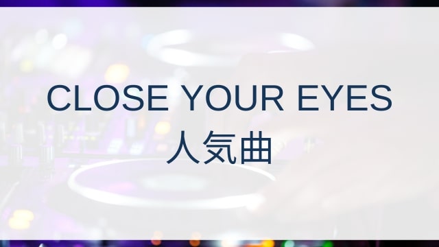 CLOSE YOUR EYES(クローズユアアイズ)人気曲ランキングTOP17【2025年11月時点】