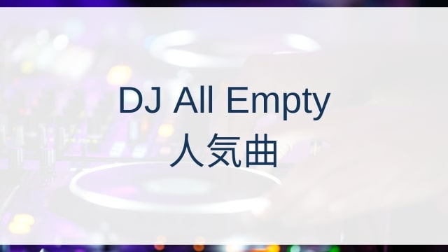 DJ All Empty(ディージェイ・オール・エンプティ)人気曲ランキングTOP30【2025年10月時点】
