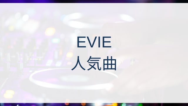 EVIE(イーヴィー)人気曲ランキングTOP7【2025年11月時点】