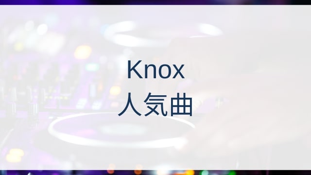 Knox(ノックス)人気曲ランキングTOP30【2025年11月時点】