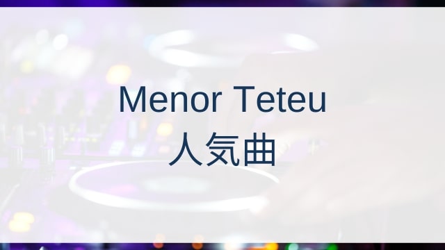 Menor Teteu(メノール・テテウ)人気曲ランキングTOP30【2025年10月時点】