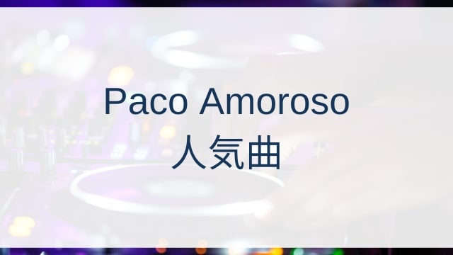 Paco Amoroso(パコ・アモロソ)人気曲ランキングTOP30【2025年11月時点】