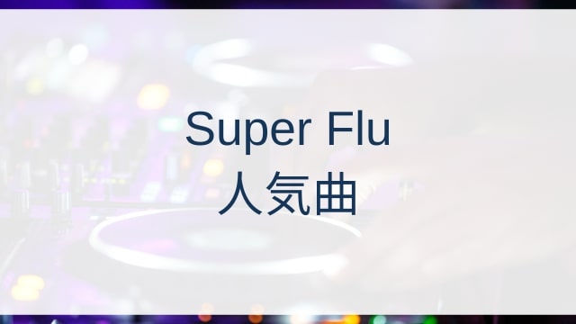 Super Flu(スーパー・フルー)人気曲ランキングTOP30【2025年11月時点】