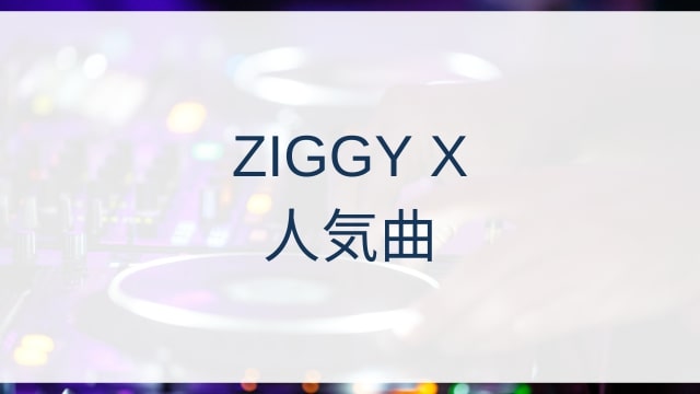 ZIGGY X(ジギー・エックス)人気曲ランキングTOP30【2025年11月時点】