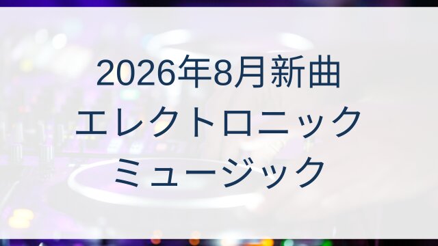 【2026年8月最新】EDM新曲まとめ！今聴くべきエレクトロニックダンスミュージック注目トラック